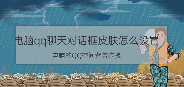 电脑qq聊天对话框皮肤怎么设置 电脑的QQ空间背景咋换？